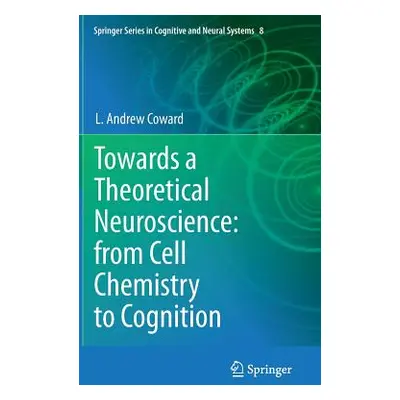 "Towards a Theoretical Neuroscience: From Cell Chemistry to Cognition" - "" ("Coward L. Andrew")