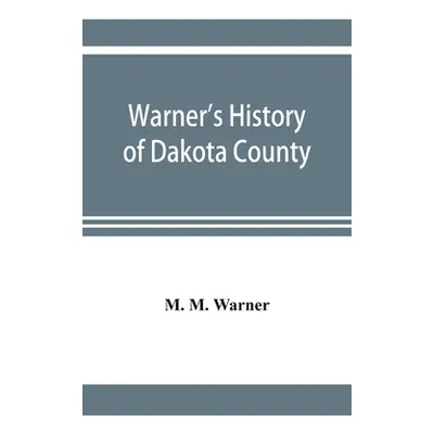 "Warner's history of Dakota County, Nebraska, from the days of the pioneers and first settlers t