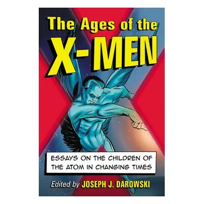 "Ages of the X-Men: Essays on the Children of the Atom in Changing Times" - "" ("Darowski Joseph