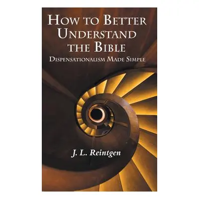 "How to Better Understand the Bible: Dispensationalism Made Simple" - "" ("Reintgen J. L.")