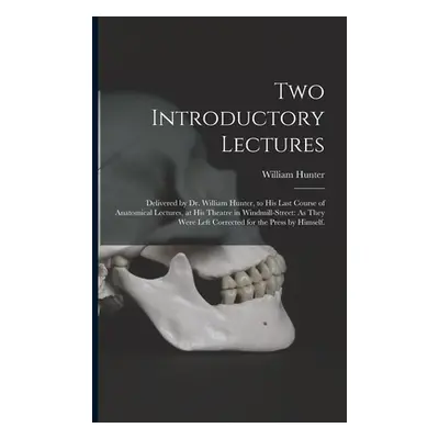 "Two Introductory Lectures: Delivered by Dr. William Hunter, to His Last Course of Anatomical Le