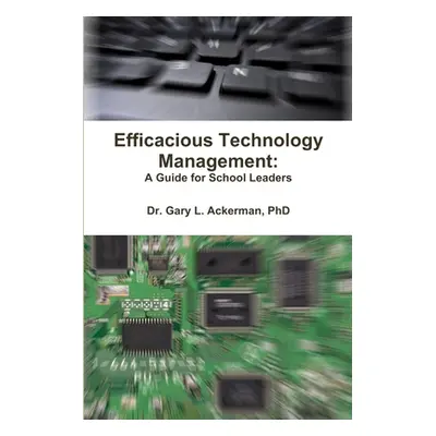 "Efficacious Technology Management: A Guide for School Leaders" - "" ("Ackerman Gary")