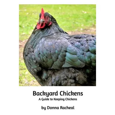 "Backyard Chickens: A guide to keeping chickens" - "" ("Racheal Donna")