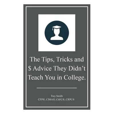 "The Tips, Tricks and $ Advice They Didn't Teach You in College." - "" ("Smith Trey")