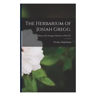 "The Herbarium of Josiah Gregg.; Plants of Dr. Gregg's Collection, 1846-1847" - "" ("Engelmann G