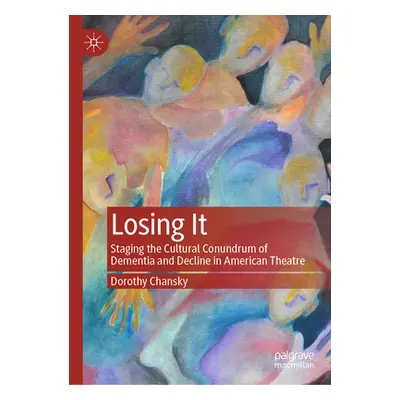 "Losing It: Staging the Cultural Conundrum of Dementia and Decline in American Theatre" - "" ("C