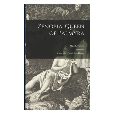 "Zenobia, Queen of Palmyra: a Narrative, Founded on History; 2" - "" ("O'Keeffe (Adelaide) 1776-