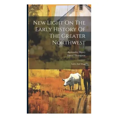 "New Light On The Early History Of The Greater Northwest: Index And Maps" - "" ("Henry Alexander