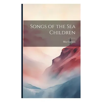 "Songs of the Sea Children" - "" ("Carman Bliss 1861-1929")