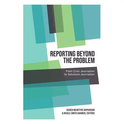 "Reporting Beyond the Problem: From Civic Journalism to Solutions Journalism" - "" ("Place Katie