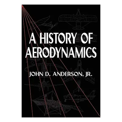 "A History of Aerodynamics: And Its Impact on Flying Machines" - "" ("Anderson Jr John D.")