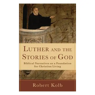 "Luther and the Stories of God: Biblical Narratives as a Foundation for Christian Living" - "" (