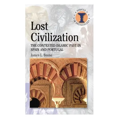 "Lost Civilization: The Contested Islamic Past in Spain and Portugal" - "" ("Boone James L.")