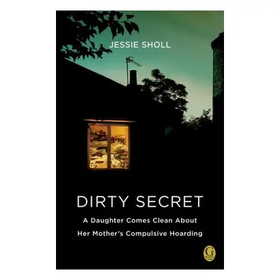 "Dirty Secret: A Daughter Comes Clean about Her Mother's Compulsive Hoarding" - "" ("Sholl Jessi