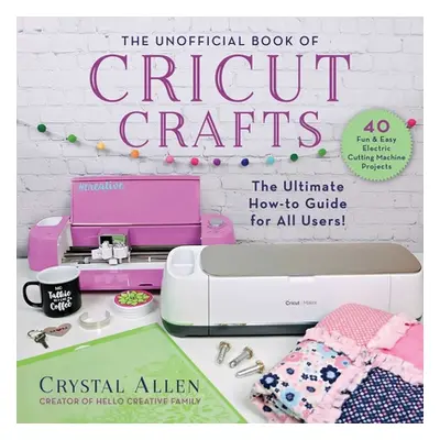 "The Unofficial Book of Cricut Crafts: The Ultimate Guide to Your Electric Cutting Machine" - ""