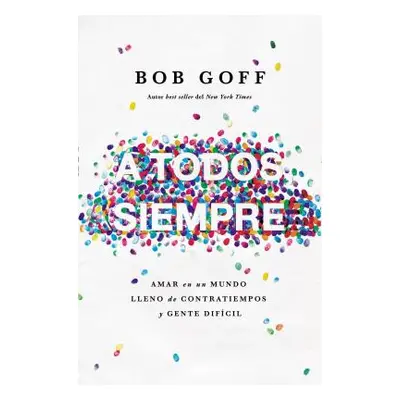 "A Todos, Siempre: Amar En Un Mundo Lleno de Contratiempos Y Gente Difcil" - "" ("Goff Bob")