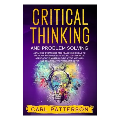 "Critical Thinking And Problem Solving: Advanced Strategies and Reasoning Skills to Increase You