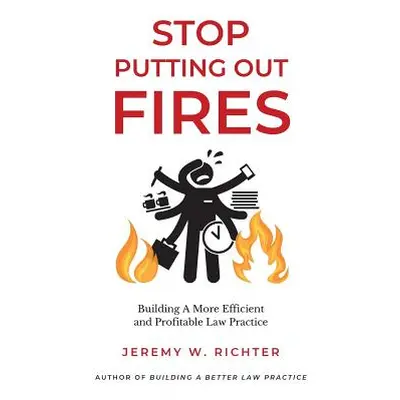 "Stop Putting Out Fires: Building a More Efficient and Profitable Law Practice" - "" ("Richter J