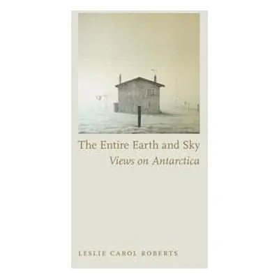 "Entire Earth and Sky: Views on Antarctica" - "" ("Roberts Leslie Carol")