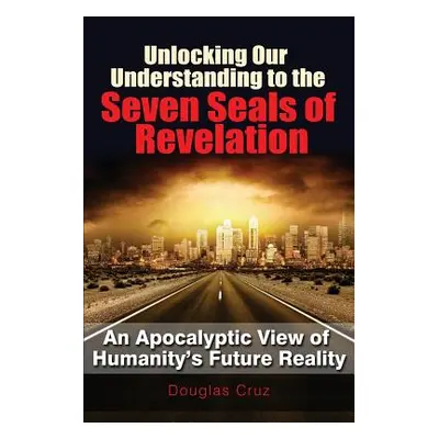 "Unlocking Our Understanding to the Seven Seals of Revelation" - "" ("Cruz Douglas")