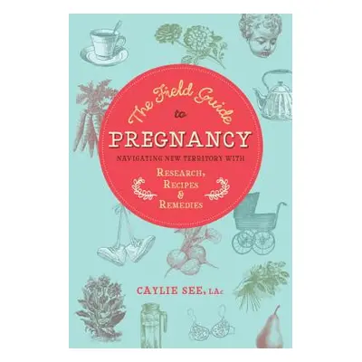 "The Field Guide to Pregnancy: Navigating New Territory with Research, Recipes, and Remedies" - 