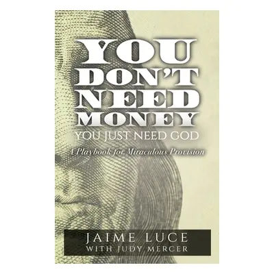 "You Don't Need Money, You Just Need God: A Playbook for Miraculous Provision" - "" ("Luce Jaime