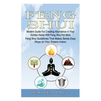 "Feng Shui: Modern Guide For Creating Abundance in Your Holistic Home With Feng Shui For Mind