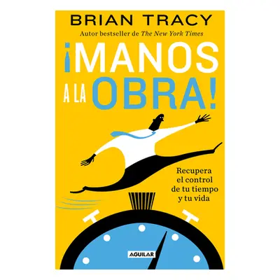 Manos a la Obra!: Recupera El Control de Tu Tiempo Y Tu Vida / Get It Done Now (Tracy Brian)