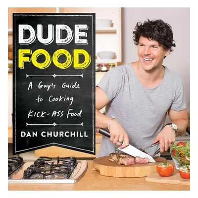 "Dudefood: A Guy's Guide to Cooking Kick-Ass Food" - "" ("Churchill Dan")