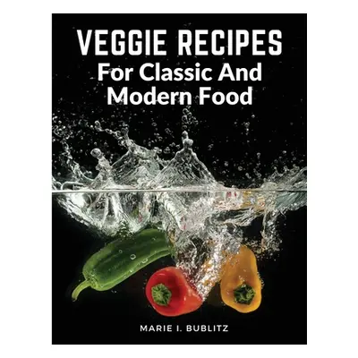 "Veggie Recipes For Classic And Modern Food: Simple and Satisfying Ways to Eat More Veggies" - "