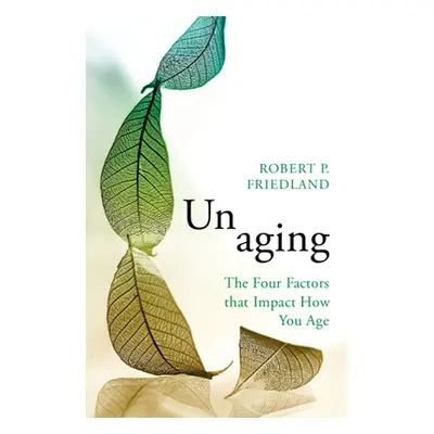 "Unaging: The Four Factors That Impact How You Age" - "" ("Friedland Robert P.")