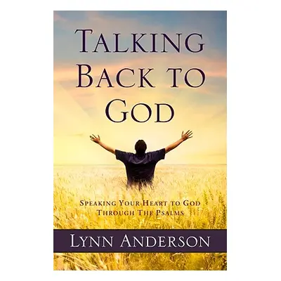 "Talking Back to God: Speaking Your Heart to God Through the Psalms" - "" ("Anderson Lynn")