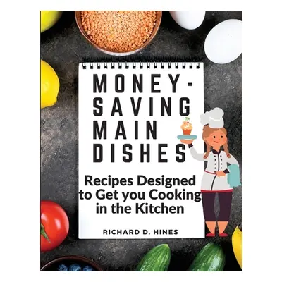 "Money-Saving Main Dishes: Recipes Designed to Get you Cooking in the Kitchen" - "" ("Richard D 