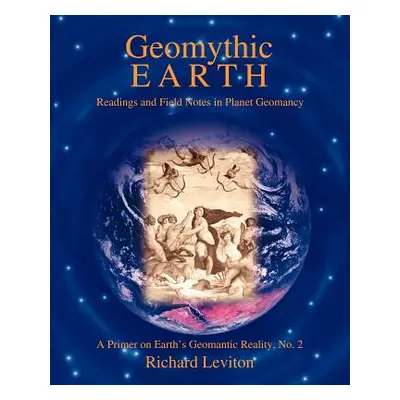 "Geomythic Earth: Readings and Field Notes in Planet Geomancy" - "" ("Leviton Richard")