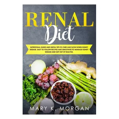 "Renal Diet: Nutritional Guide and Useful Tips to Cure and Slow Down Kidney Disease. Easy to Fol