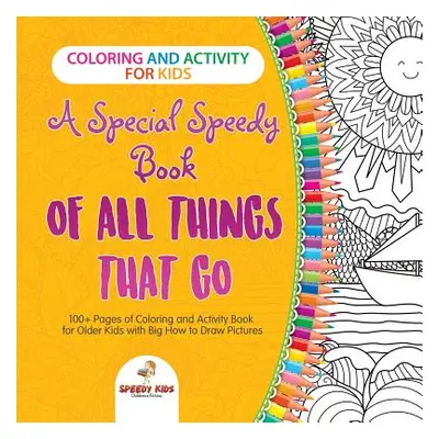 "Coloring and Activity for Kids. A Special Speedy Book of All Things That Go. 100+ Pages of Colo