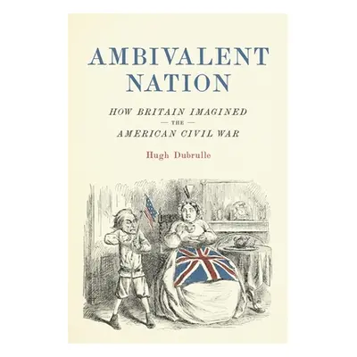 "Ambivalent Nation: How Britain Imagined the American Civil War" - "" ("Dubrulle Hugh")