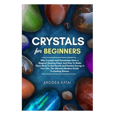 "Crystals for Beginners: Why Crystals and Gemstones Have a Magical Healing Power And How To Make