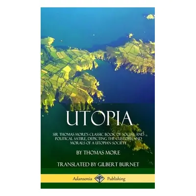 "Utopia: Sir Thomas More's Classic Book of Social and Political Satire, Depicting the Customs an