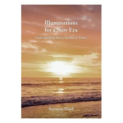 "Illuminations for a New Era: Understanding These Turbulent Times" - "" ("Ward Suzanne")