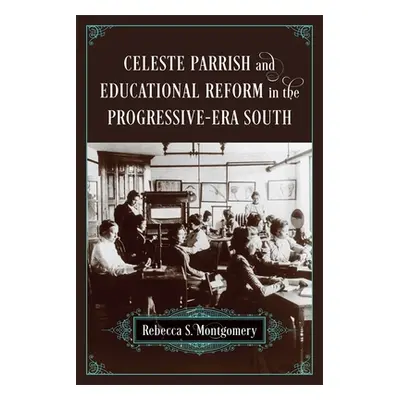 "Celeste Parrish and Educational Reform in the Progressive-Era South" - "" ("Montgomery Rebecca 