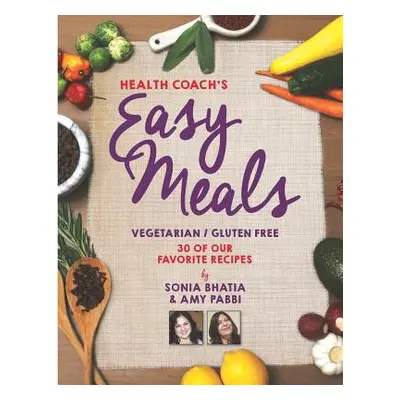 "Health Coach's Easy Meals: 30 Favorite Vegetarian and Gluten Free Recipes" - "" ("Bhatia Sonia"