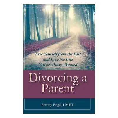 "Divorcing a Parent: Free Yourself from the Past and Live the Life You've Always Wanted" - "" ("