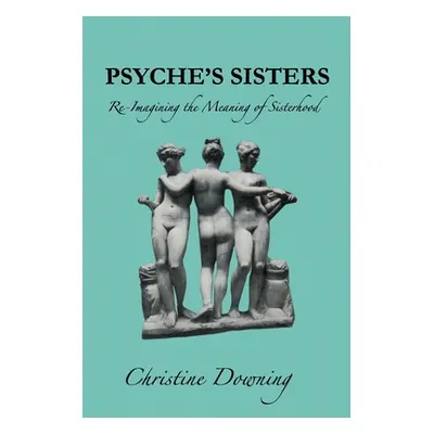 "Psyche's Sisters: Re-Imagining the Meaning of Sisterhood" - "" ("Downing Christine")