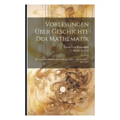 "Vorlesungen ber Geschichte Der Mathematik: Bd. Von Den ltesten Zeiten Bis Zum Jahre 1200 N. Chr