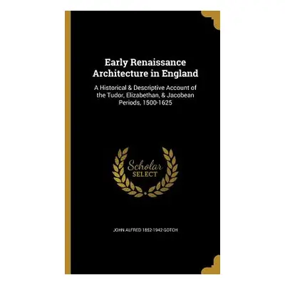 "Early Renaissance Architecture in England: A Historical & Descriptive Account of the Tudor, Eli