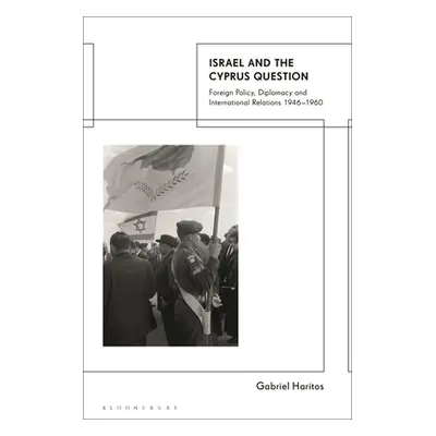 "Israel and the Cyprus Question: Foreign Policy, Diplomacy and International Relations 1946-1960