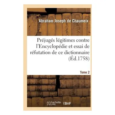 "Prjugs Lgitimes Contre l'Encyclopdie Et Essai de Rfutation de Ce Dictionnaire Tome 2" - "" ("Ch