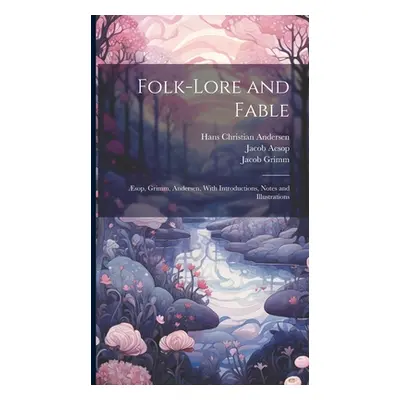 "Folk-Lore and Fable: sop, Grimm, Andersen, With Introductions, Notes and Illustrations" - "" ("