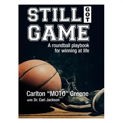 "Still Got Game: A Roundball Playbook for Winning at Life" - "" ("Greene Carlton Moto")